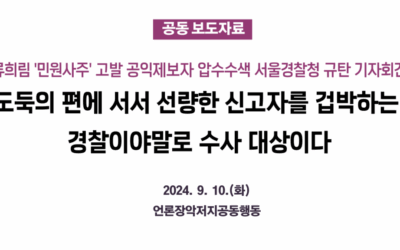 [언론장악저지공동행동][기자회견문] 류희림 &lsquo;민원사주&rsquo; 고발 공익제보자 압수수색 &ndash; 도둑의 편에 서서 선량한 신고자를 겁박하는&nbsp;경찰이야말로 수사 대상이다